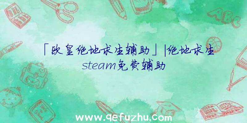 「欧皇绝地求生辅助」|绝地求生steam免费辅助